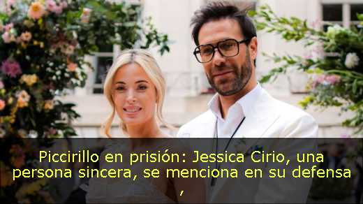 Piccirillo en prisión: Jessica Cirio, una persona sincera, se menciona en su defensa 