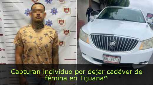 Capturan individuo por dejar cadáver de fémina en Tijuana*<s>