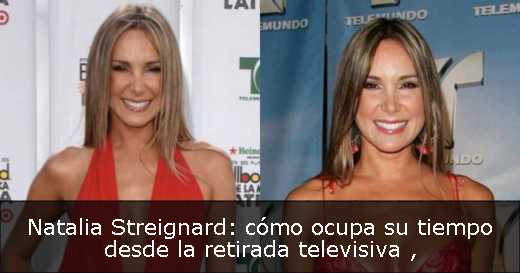 Natalia Streignard: cómo ocupa su tiempo desde la retirada televisiva 