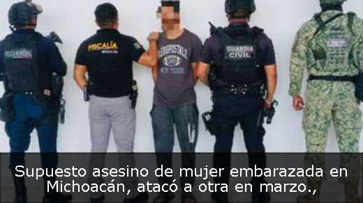 Supuesto asesino de mujer embarazada en Michoacán, atacó a otra en marzo