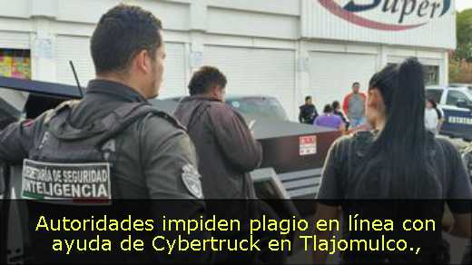 Autoridades impiden plagio en línea con ayuda de Cybertruck en Tlajomulco