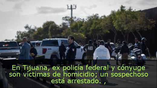 En Tijuana, ex policía federal y cónyuge son víctimas de homicidio; un sospechoso está arrestado. 