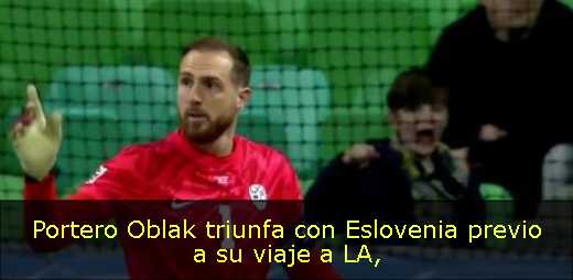 Portero Oblak triunfa con Eslovenia previo a su viaje a LA
