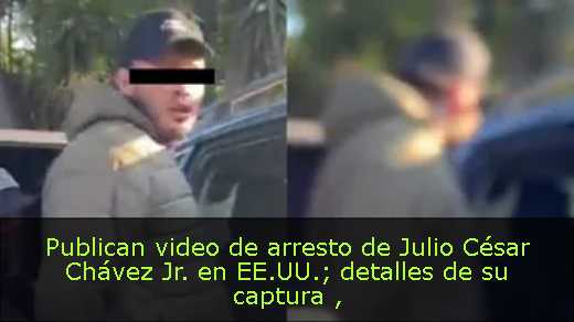 Publican video de arresto de Julio César Chávez Jr. en EE.UU.; detalles de su captura 