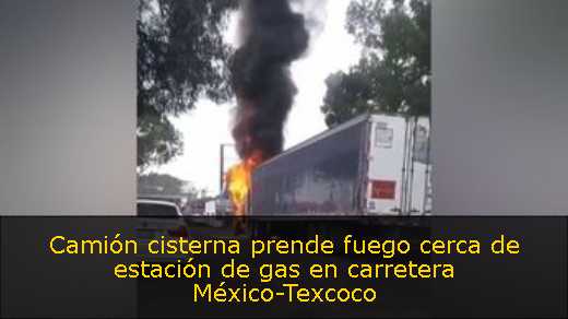 Camión cisterna prende fuego cerca de estación de gas en carretera México-Texcoco 