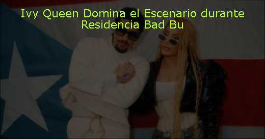 Ivy Queen Domina el Escenario durante Residencia Bad Bu
