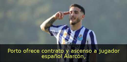 Porto ofrece contrato y ascenso a jugador español Alarcón