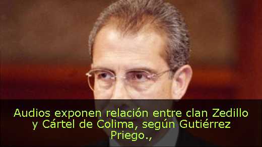 Audios exponen relación entre clan Zedillo y Cártel de Colima, según Gutiérrez Priego