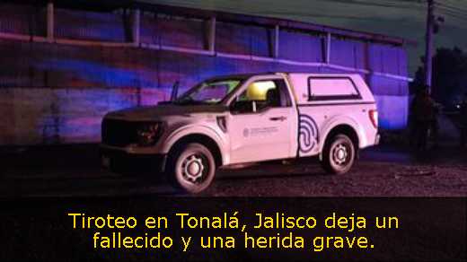 Tiroteo en Tonalá, Jalisco deja un fallecido y una herida grave. 