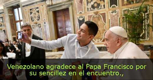 Venezolano agradece al Papa Francisco por su sencillez en el encuentro