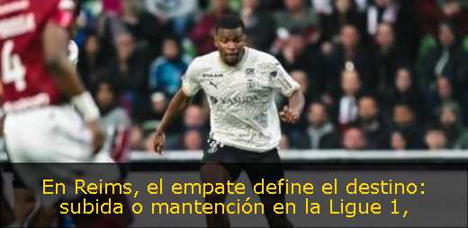 En Reims, el empate define el destino: subida o mantención en la Ligue 1
