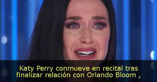 Katy Perry conmueve en recital tras finalizar relación con Orlando Bloom 