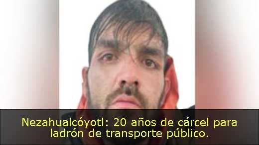 Nezahualcóyotl: 20 años de cárcel para ladrón de transporte público