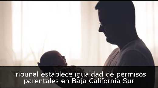 Tribunal establece igualdad de permisos parentales en Baja California Sur