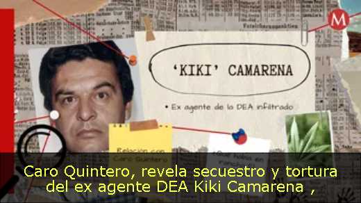 Caro Quintero, revela secuestro y tortura del ex agente DEA Kiki Camarena 