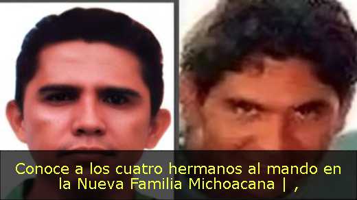 Conoce a los cuatro hermanos al mando en la Nueva Familia Michoacana | 