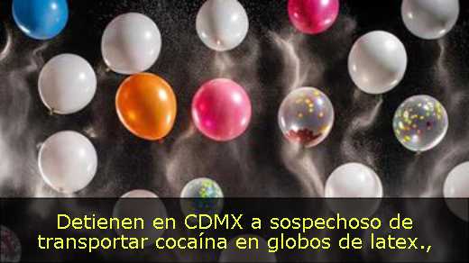 Detienen en CDMX a sospechoso de transportar cocaína en globos de latex