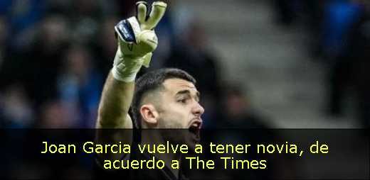 Joan Garcia vuelve a tener novia, de acuerdo a The Times 