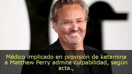 Médico implicado en provisión de ketamina a Matthew Perry admite culpabilidad, según acta
