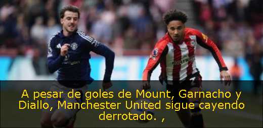 A pesar de goles de Mount, Garnacho y Diallo, Manchester United sigue cayendo derrotado. 
