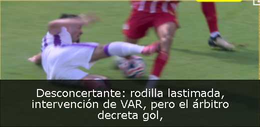 Desconcertante: rodilla lastimada, intervención de VAR, pero el árbitro decreta gol