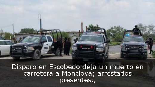 Disparo en Escobedo deja un muerto en carretera a Monclova; arrestados presentes