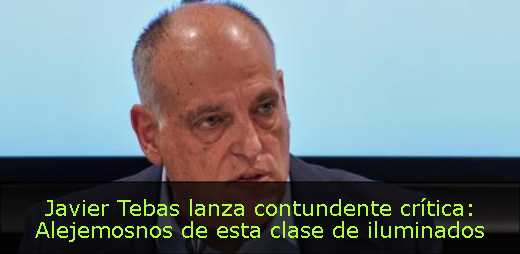 Javier Tebas lanza contundente crítica: Alejemosnos de esta clase de iluminados 