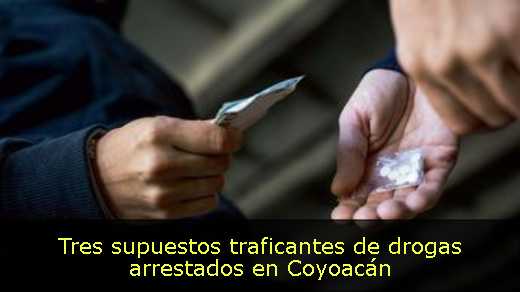 Tres supuestos traficantes de drogas arrestados en Coyoacán 