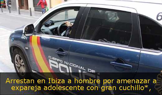 Arrestan en Ibiza a hombre por amenazar a expareja adolescente con gran cuchillo*