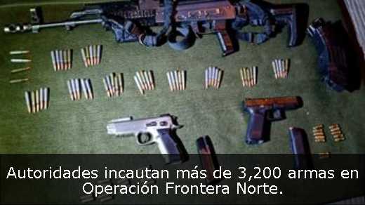 Autoridades incautan más de 3,200 armas en Operación Frontera Norte. 