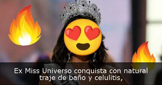 Ex Miss Universo conquista con natural traje de baño y celulitis