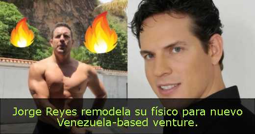 Jorge Reyes remodela su físico para nuevo Venezuela-based venture. 