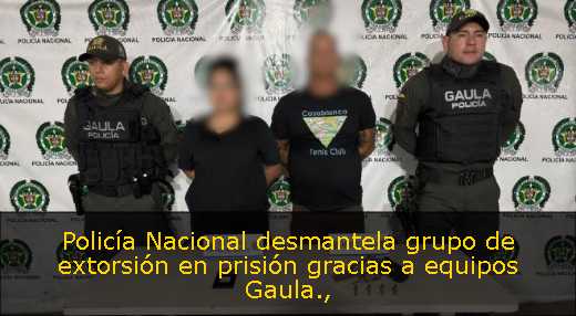 Policía Nacional desmantela grupo de extorsión en prisión gracias a equipos Gaula