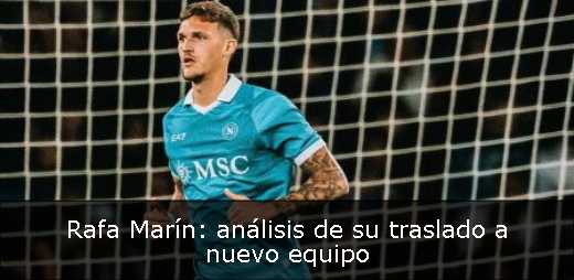 Rafa Marín: análisis de su traslado a nuevo equipo 