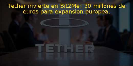 Tether invierte en Bit2Me: 30 millones de euros para expansion europea