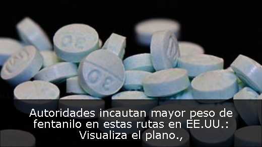 Autoridades incautan mayor peso de fentanilo en estas rutas en EE.UU.: Visualiza el plano