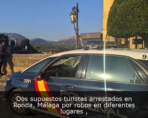 Dos supuestos turistas arrestados en Ronda, Málaga por robos en diferentes lugares 