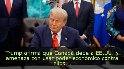 Trump afirma que Canadá debe a EE.UU. y amenaza con usar poder económico contra ellos. 