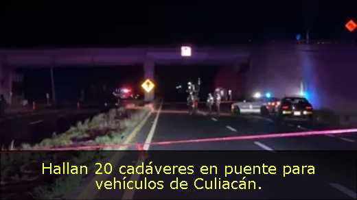 Hallan 20 cadáveres en puente para vehículos de Culiacán