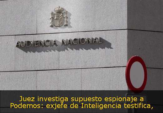 Juez investiga supuesto espionaje a Podemos: exjefe de Inteligencia testifica