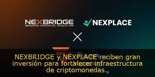 NEXBRIDGE y NEXPLACE reciben gran inversión para fortalecer infraestructura de criptomonedas