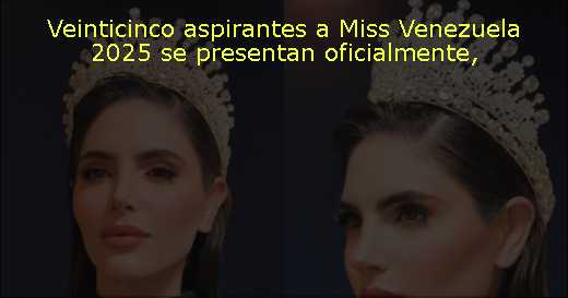 Veinticinco aspirantes a Miss Venezuela 2025 se presentan oficialmente
