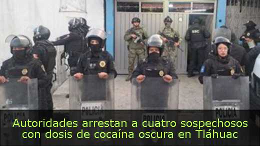 Autoridades arrestan a cuatro sospechosos con dosis de cocaína oscura en Tláhuac 