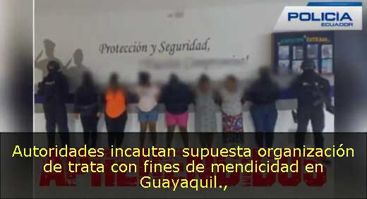 Autoridades incautan supuesta organización de trata con fines de mendicidad en Guayaquil