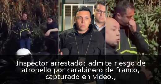 Inspector arrestado: admite riesgo de atropello por carabinero de franco, capturado en video