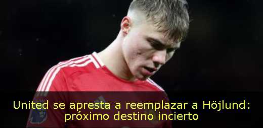 United se apresta a reemplazar a Höjlund: próximo destino incierto