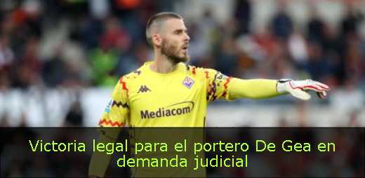 Victoria legal para el portero De Gea en demanda judicial 